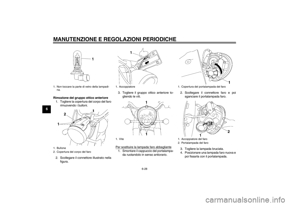 YAMAHA XV1900A 2013  Manuale duso (in Italian) MANUTENZIONE E REGOLAZIONI PERIODICHE
6-28
6
Rimozione del gruppo ottico anteriore1. Togliere la copertura del corpo del faro rimuovendo i bulloni.
2. Scollegare il connettore illustrato nella figura.