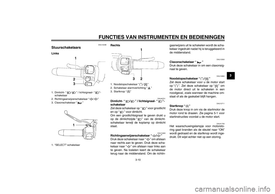 YAMAHA XV1900A 2013 Instructieboekje (in Dutch) FUNCTIES VAN INSTRUMENTEN EN BEDIENINGEN
3-10
3
DAU1234B
Stuurschakelaars LinksRechts
DAU40751
Dimlicht- “ / ” / lichtsignaal- “ ”-
schakelaar
Zet deze schakelaar op “ ” voor grootlicht
e YAMAHA XV1900A 2013 Instructieboekje (in Dutch) FUNCTIES VAN INSTRUMENTEN EN BEDIENINGEN
3-10
3
DAU1234B
Stuurschakelaars LinksRechts
DAU40751
Dimlicht- “ / ” / lichtsignaal- “ ”-
schakelaar
Zet deze schakelaar op “ ” voor grootlicht
e