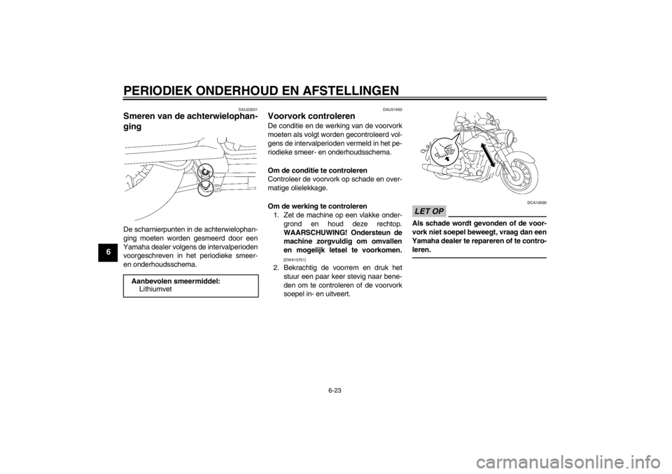 YAMAHA XV1900A 2013 Instructieboekje (in Dutch) PERIODIEK ONDERHOUD EN AFSTELLINGEN
6-23
6
DAU23251
Smeren van de achterwielophan-
ging De scharnierpunten in de achterwielophan-
ging moeten worden gesmeerd door een
Yamaha dealer volgens de interval YAMAHA XV1900A 2013 Instructieboekje (in Dutch) PERIODIEK ONDERHOUD EN AFSTELLINGEN
6-23
6
DAU23251
Smeren van de achterwielophan-
ging De scharnierpunten in de achterwielophan-
ging moeten worden gesmeerd door een
Yamaha dealer volgens de interval