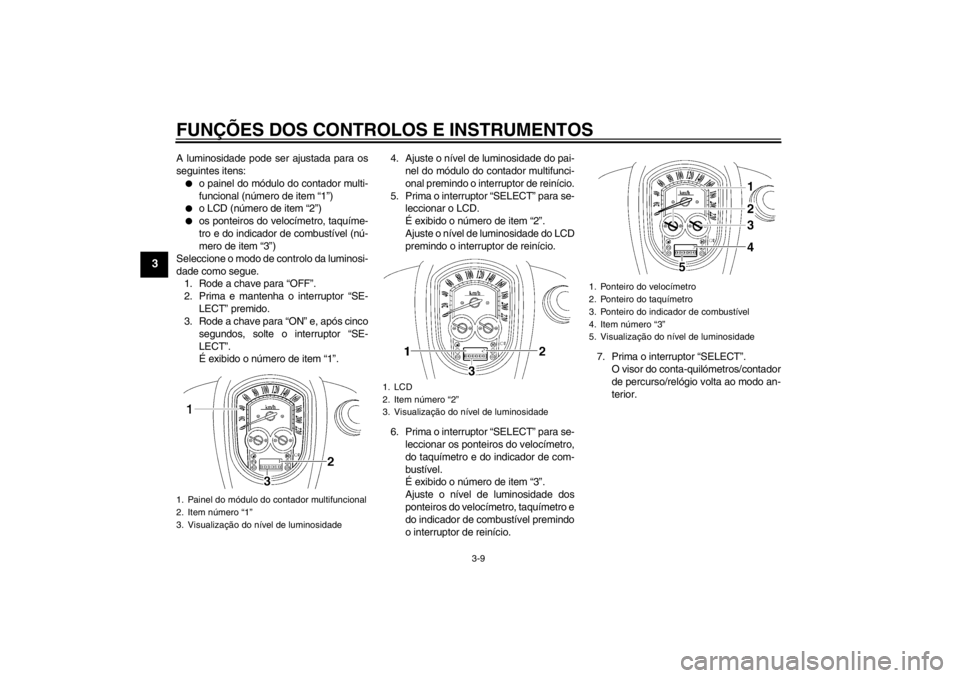 YAMAHA XV1900A 2013 Manual de utilização (in Portuguese) FUNÇÕES DOS CONTROLOS E INSTRUMENTOS
3-9
3
A luminosidade pode ser ajustada para os
seguintes itens:●
o painel do módulo do contador multi-
funcional (número de item “1”)
●
o LCD (número YAMAHA XV1900A 2013 Manual de utilização (in Portuguese) FUNÇÕES DOS CONTROLOS E INSTRUMENTOS
3-9
3
A luminosidade pode ser ajustada para os
seguintes itens:●
o painel do módulo do contador multi-
funcional (número de item “1”)
●
o LCD (número
