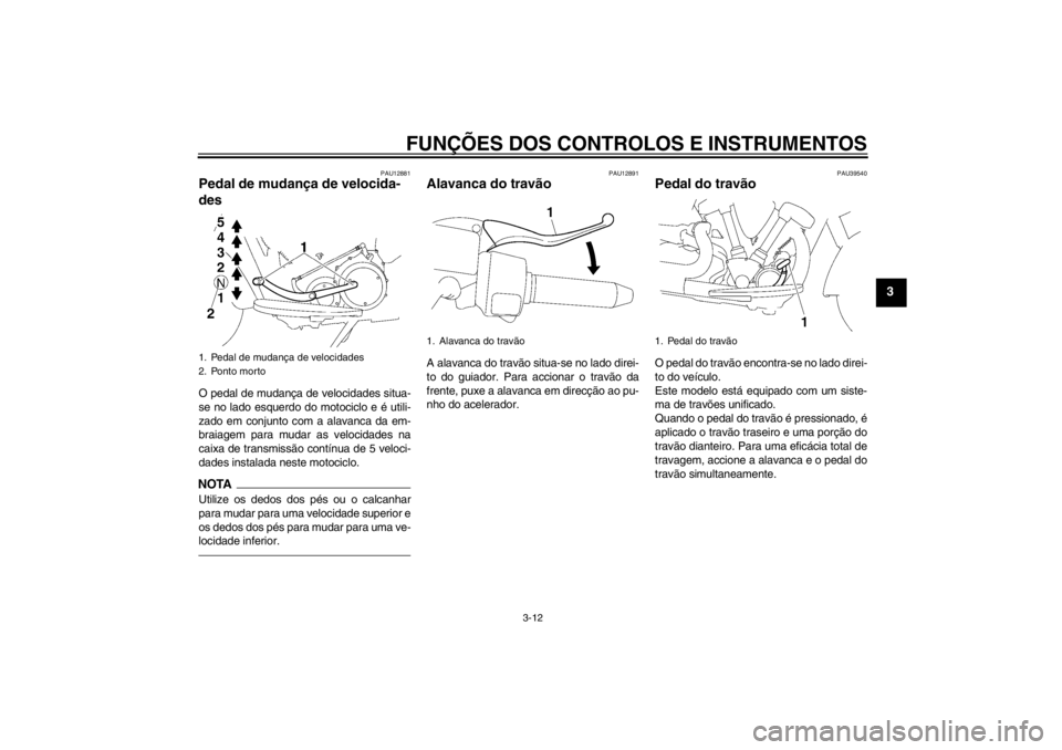 YAMAHA XV1900A 2013 Manual de utilização (in Portuguese) FUNÇÕES DOS CONTROLOS E INSTRUMENTOS
3-12
3
PAU12881
Pedal de mudança de velocida-
des O pedal de mudança de velocidades situa-
se no lado esquerdo do motociclo e é utili-
zado em conjunto com a YAMAHA XV1900A 2013 Manual de utilização (in Portuguese) FUNÇÕES DOS CONTROLOS E INSTRUMENTOS
3-12
3
PAU12881
Pedal de mudança de velocida-
des O pedal de mudança de velocidades situa-
se no lado esquerdo do motociclo e é utili-
zado em conjunto com a