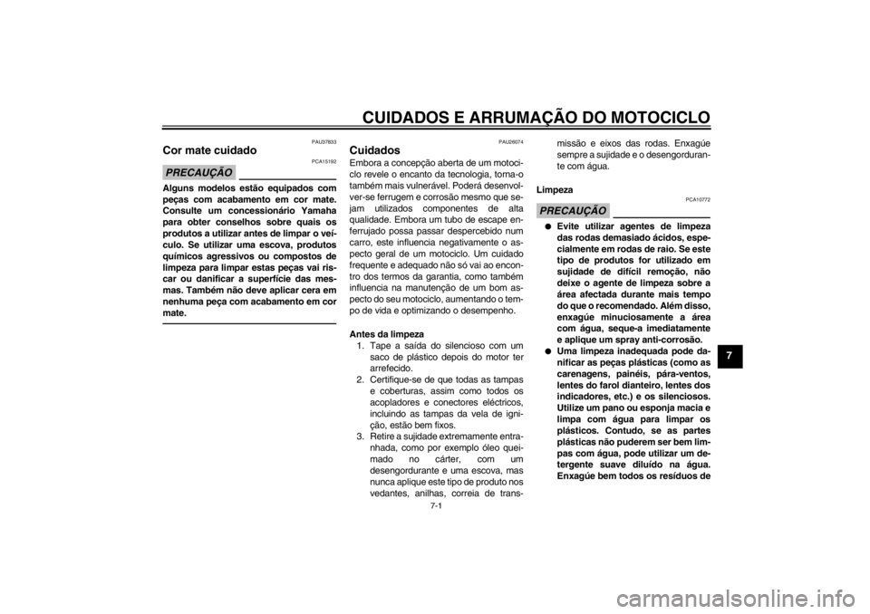 YAMAHA XV1900A 2013  Manual de utilização (in Portuguese) CUIDADOS E ARRUMAÇÃO DO MOTOCICLO
7-1
7
PAU37833
Cor mate cuidado PRECAUÇÃO
PCA15192
Alguns modelos estão equipados com
peças com acabamento em cor mate.
Consulte um concessionário Yamaha
para 