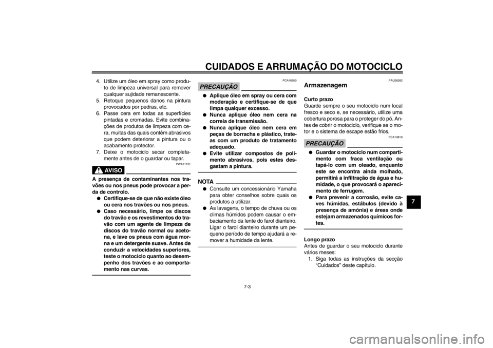 YAMAHA XV1900A 2013  Manual de utilização (in Portuguese) CUIDADOS E ARRUMAÇÃO DO MOTOCICLO
7-3
7
4. Utilize um óleo em spray como produ-to de limpeza universal para remover
qualquer sujidade remanescente.
5. Retoque pequenos danos na pintura provocados p