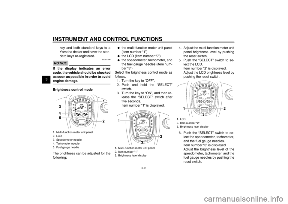YAMAHA XV1900A 2012  Owners Manual INSTRUMENT AND CONTROL FUNCTIONS
3-9
3key and both standard keys to a
Yamaha dealer and have the stan- dard keys re-registered.
NOTICE
ECA11590
If the display indicates an error
code, the vehicle shou