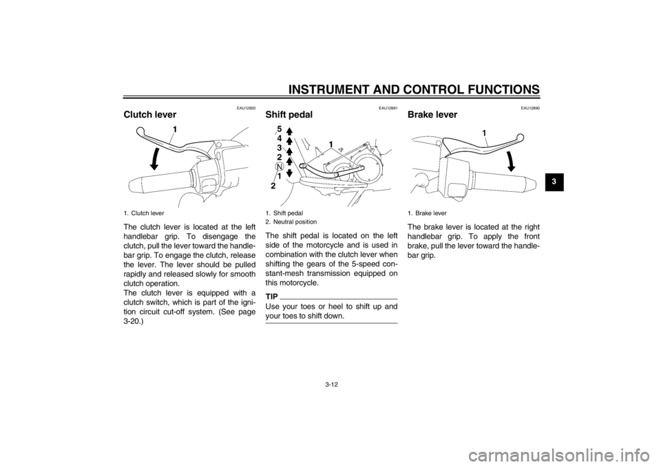 YAMAHA XV1900A 2012 Owners Manual INSTRUMENT AND CONTROL FUNCTIONS
3-12
3
EAU12820
Clutch lever The clutch lever is located at the left
handlebar grip. To disengage the
clutch, pull the lever toward the handle-
bar grip. To engage the YAMAHA XV1900A 2012 Owners Manual INSTRUMENT AND CONTROL FUNCTIONS
3-12
3
EAU12820
Clutch lever The clutch lever is located at the left
handlebar grip. To disengage the
clutch, pull the lever toward the handle-
bar grip. To engage the