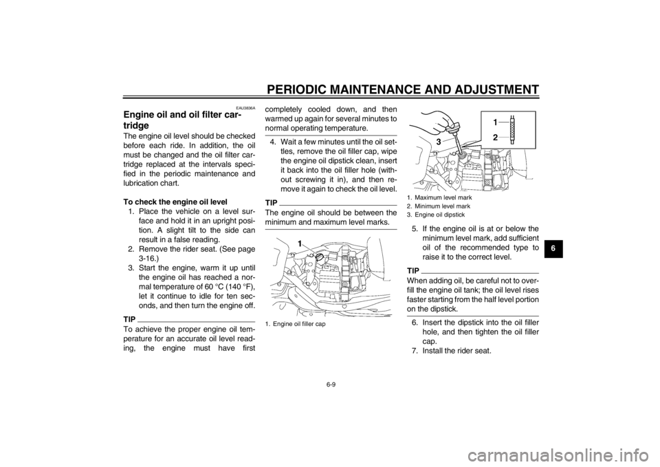 YAMAHA XV1900A 2012 Owners Manual PERIODIC MAINTENANCE AND ADJUSTMENT
6-9
6
EAU3836A
Engine oil and oil filter car-
tridge The engine oil level should be checked
before each ride. In addition, the oil
must be changed and the oil filte YAMAHA XV1900A 2012 Owners Manual PERIODIC MAINTENANCE AND ADJUSTMENT
6-9
6
EAU3836A
Engine oil and oil filter car-
tridge The engine oil level should be checked
before each ride. In addition, the oil
must be changed and the oil filte