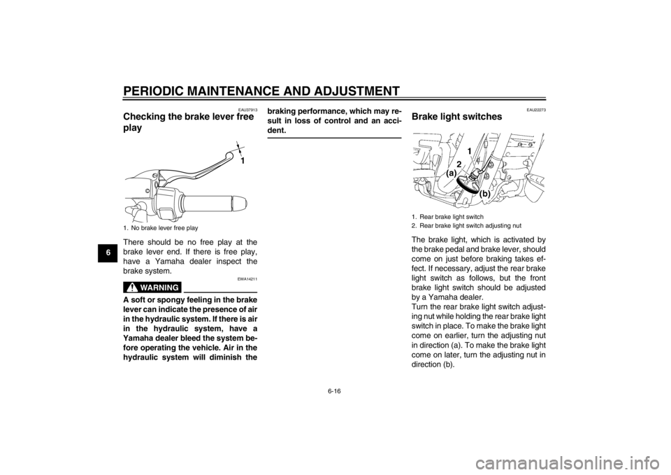 YAMAHA XV1900A 2012 Workshop Manual PERIODIC MAINTENANCE AND ADJUSTMENT
6-16
6
EAU37913
Checking the brake lever free
play There should be no free play at the
brake lever end. If there is free play,
have a Yamaha dealer inspect the
bra YAMAHA XV1900A 2012 Workshop Manual PERIODIC MAINTENANCE AND ADJUSTMENT
6-16
6
EAU37913
Checking the brake lever free
play There should be no free play at the
brake lever end. If there is free play,
have a Yamaha dealer inspect the
bra