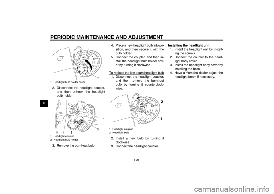 YAMAHA XV1900A 2012 Manual PDF PERIODIC MAINTENANCE AND ADJUSTMENT
6-28
62. Disconnect the headlight coupler,
and then unhook the headlight
bulb holder.
3. Remove the burnt-out bulb. 4. Place a new headlight bulb into po-
sition, a YAMAHA XV1900A 2012 Manual PDF PERIODIC MAINTENANCE AND ADJUSTMENT
6-28
62. Disconnect the headlight coupler,
and then unhook the headlight
bulb holder.
3. Remove the burnt-out bulb. 4. Place a new headlight bulb into po-
sition, a