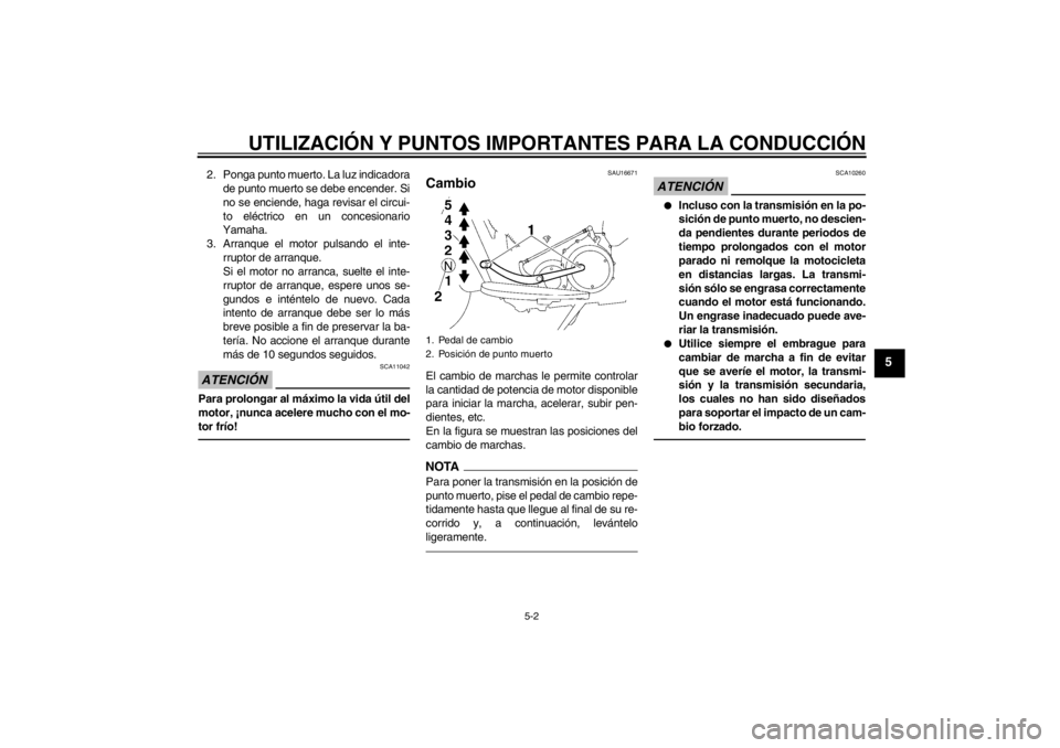YAMAHA XV1900A 2012  Manuale de Empleo (in Spanish) UTILIZACIÓN Y PUNTOS IMPORTANTES PARA LA CONDUCCIÓN
5-2
5
2. Ponga punto muerto. La luz indicadorade punto muerto se debe encender. Si
no se enciende, haga revisar el circui-
to eléctrico en un con