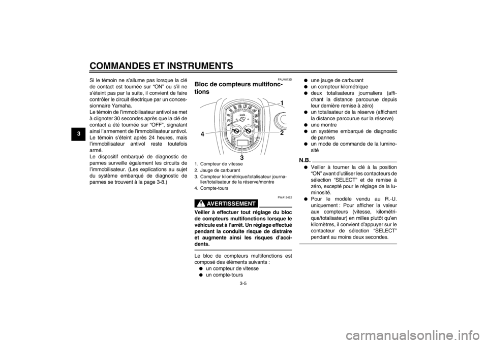 YAMAHA XV1900A 2012  Notices Demploi (in French) COMMANDES ET INSTRUMENTS
3-5
3
Si le témoin ne s’allume pas lorsque la clé
de contact est tournée sur “ON” ou s’il ne
s’éteint pas par la suite, il convient de faire
contrôler le circui