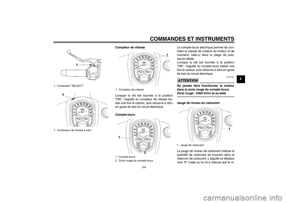 YAMAHA XV1900A 2012  Notices Demploi (in French) COMMANDES ET INSTRUMENTS
3-6
3
Compteur de vitesse
Lorsque la clé est tournée à la position
“ON”, l’aiguille du compteur de vitesse ba-
laie une fois le cadran, puis retourne à zéro
en guis