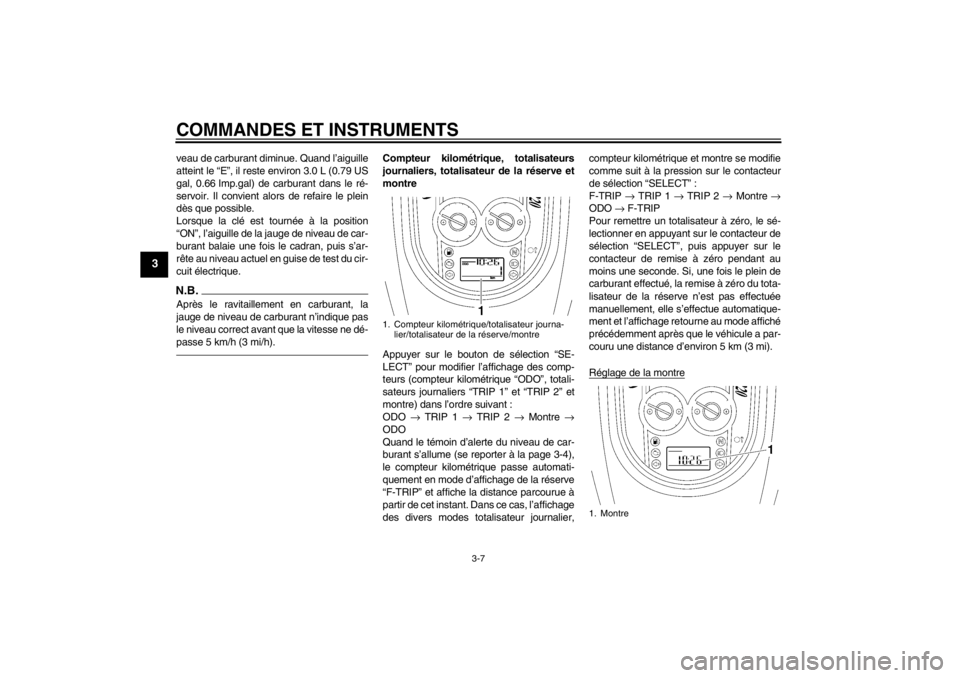 YAMAHA XV1900A 2012  Notices Demploi (in French) COMMANDES ET INSTRUMENTS
3-7
3
veau de carburant diminue. Quand l’aiguille
atteint le “E”, il reste environ 3.0 L (0.79 US
gal, 0.66 Imp.gal) de carburant dans le ré-
servoir. Il convient alors
