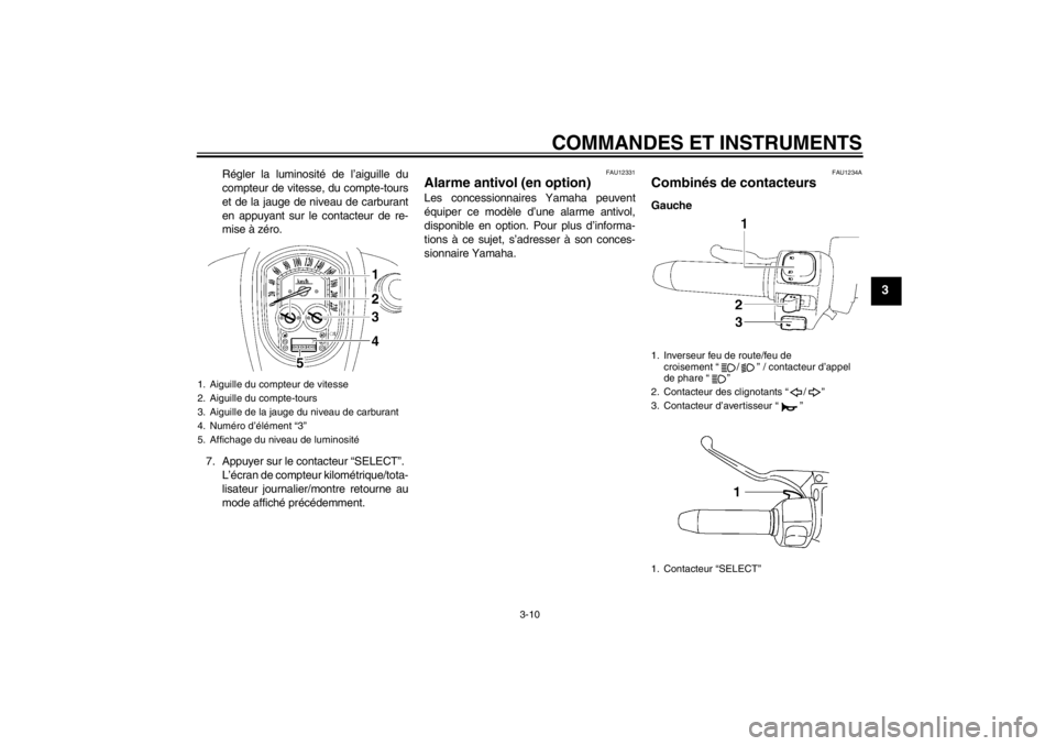 YAMAHA XV1900A 2012  Notices Demploi (in French) COMMANDES ET INSTRUMENTS
3-10
3
Régler la luminosité de l’aiguille du
compteur de vitesse, du compte-tours
et de la jauge de niveau de carburant
en appuyant sur le contacteur de re-
mise à zéro.