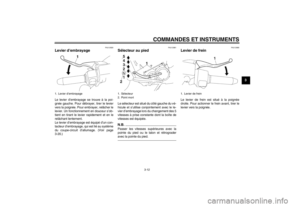 YAMAHA XV1900A 2012  Notices Demploi (in French) COMMANDES ET INSTRUMENTS
3-12
3
FAU12820
Levier d’embrayage Le levier d’embrayage se trouve à la poi-
gnée gauche. Pour débrayer, tirer le levier
vers la poignée. Pour embrayer, relâcher le
l