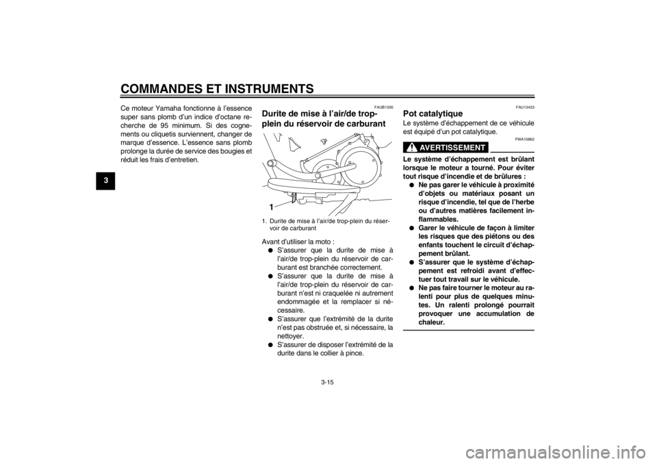YAMAHA XV1900A 2012  Notices Demploi (in French) COMMANDES ET INSTRUMENTS
3-15
3
Ce moteur Yamaha fonctionne à l’essence
super sans plomb d’un indice d’octane re-
cherche de 95 minimum. Si des cogne-
ments ou cliquetis surviennent, changer de