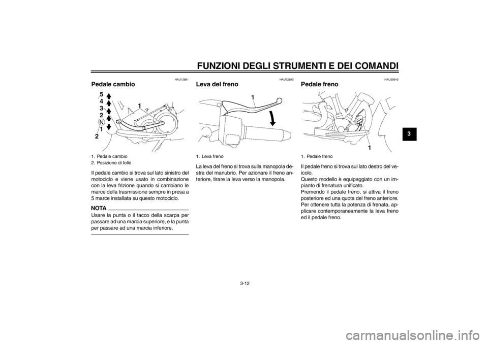 YAMAHA XV1900A 2012  Manuale duso (in Italian) FUNZIONI DEGLI STRUMENTI E DEI COMANDI
3-12
3
HAU12881
Pedale cambio Il pedale cambio si trova sul lato sinistro del
motociclo e viene usato in combinazione
con la leva frizione quando si cambiano le
