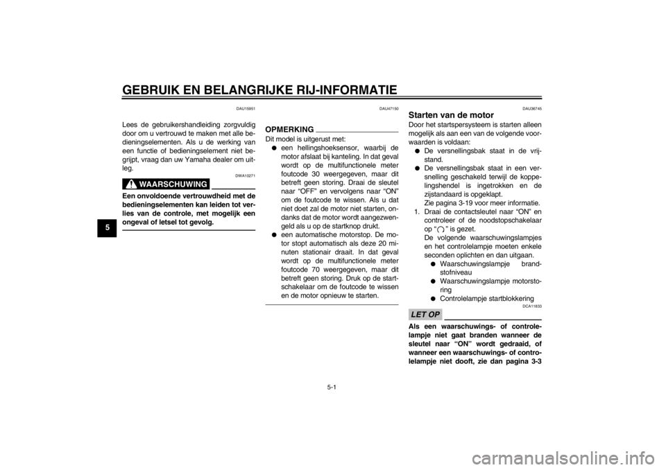 YAMAHA XV1900A 2012  Instructieboekje (in Dutch) GEBRUIK EN BELANGRIJKE RIJ-INFORMATIE
5-1
5
DAU15951
Lees de gebruikershandleiding zorgvuldig
door om u vertrouwd te maken met alle be-
dieningselementen. Als u de werking van
een functie of bediening