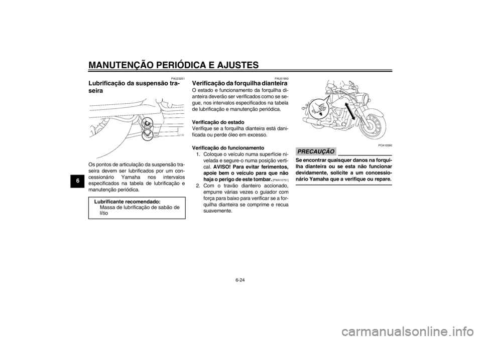 YAMAHA XV1900A 2012 Manual de utilização (in Portuguese) MANUTENÇÃO PERIÓDICA E AJUSTES
6-24
6
PAU23251
Lubrificação da suspensão tra-
seira Os pontos de articulação da suspensão tra-
seira devem ser lubrificados por um con-
cessionário Yamaha nos YAMAHA XV1900A 2012 Manual de utilização (in Portuguese) MANUTENÇÃO PERIÓDICA E AJUSTES
6-24
6
PAU23251
Lubrificação da suspensão tra-
seira Os pontos de articulação da suspensão tra-
seira devem ser lubrificados por um con-
cessionário Yamaha nos