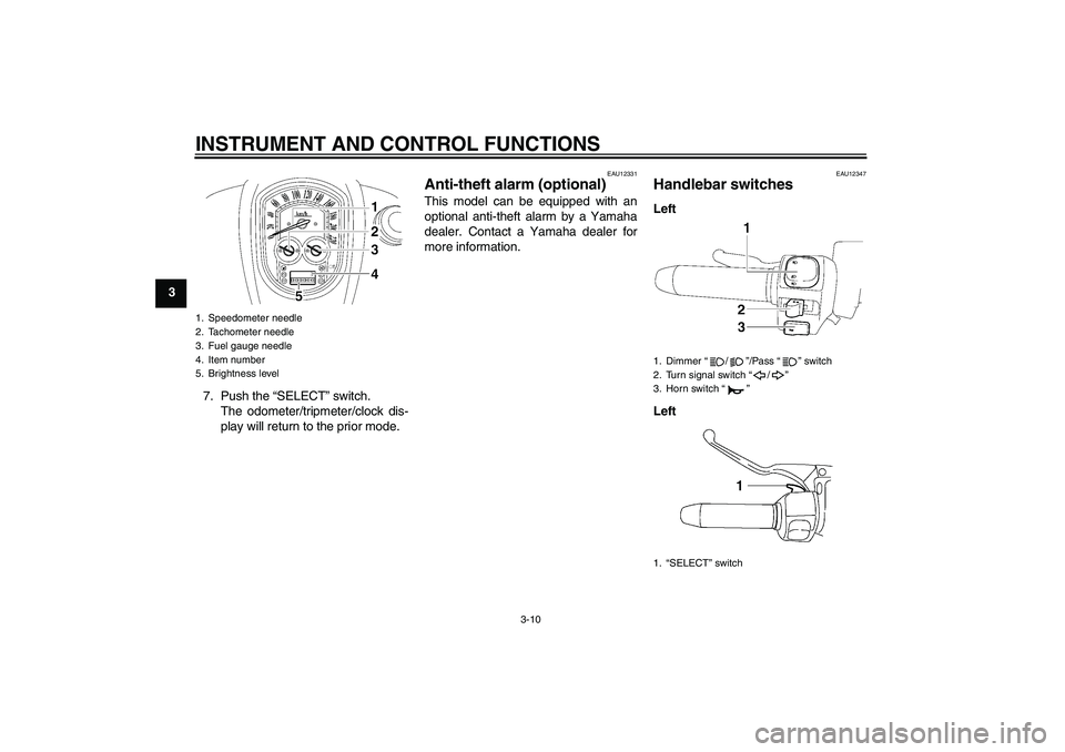 YAMAHA XV1900A 2009 Owners Manual INSTRUMENT AND CONTROL FUNCTIONS
3-10
3
7. Push the “SELECT” switch.
The odometer/tripmeter/clock dis-
play will return to the prior mode.
EAU12331
Anti-theft alarm (optional) This model can be eq