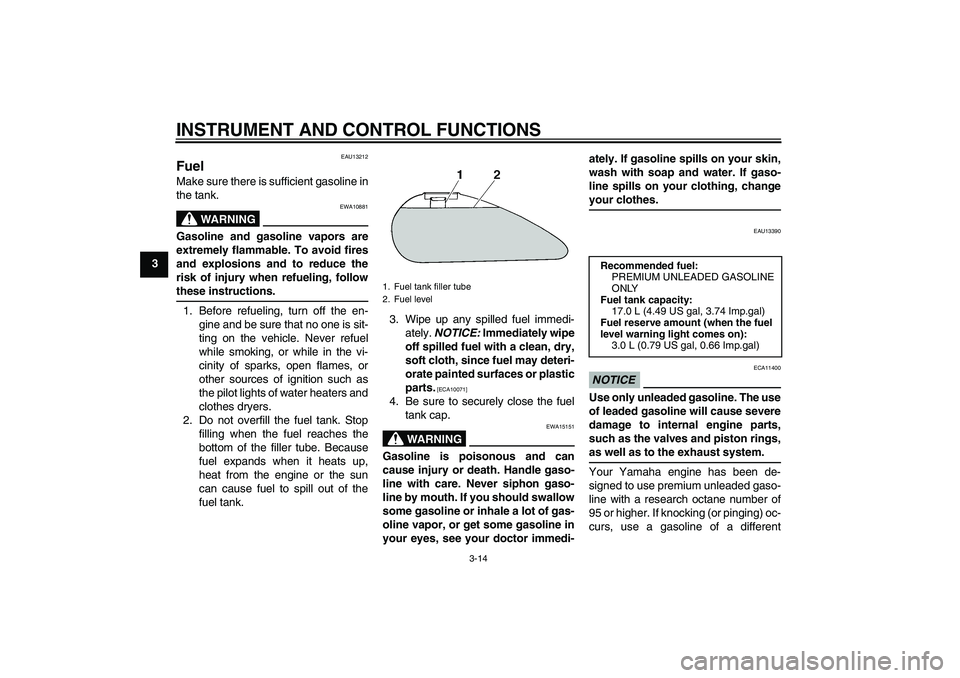 YAMAHA XV1900A 2009 Owners Manual INSTRUMENT AND CONTROL FUNCTIONS
3-14
3
EAU13212
Fuel Make sure there is sufficient gasoline in
the tank.
WARNING
EWA10881
Gasoline and gasoline vapors are
extremely flammable. To avoid fires
and expl