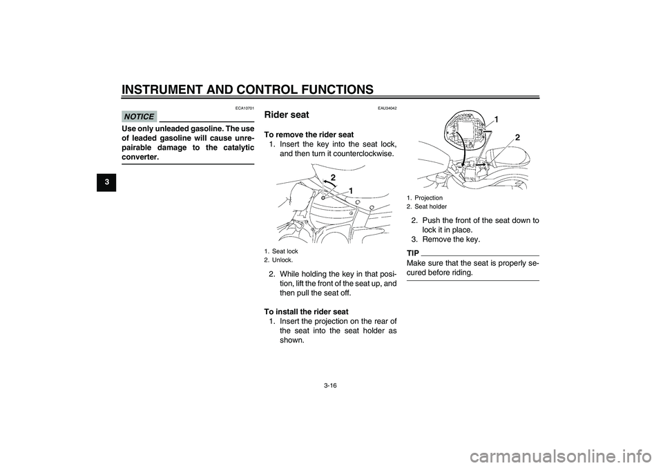 YAMAHA XV1900A 2009 Owners Manual INSTRUMENT AND CONTROL FUNCTIONS
3-16
3
NOTICE
ECA10701
Use only unleaded gasoline. The use
of leaded gasoline will cause unre-
pairable damage to the catalyticconverter.
EAU34042
Rider seat To remove