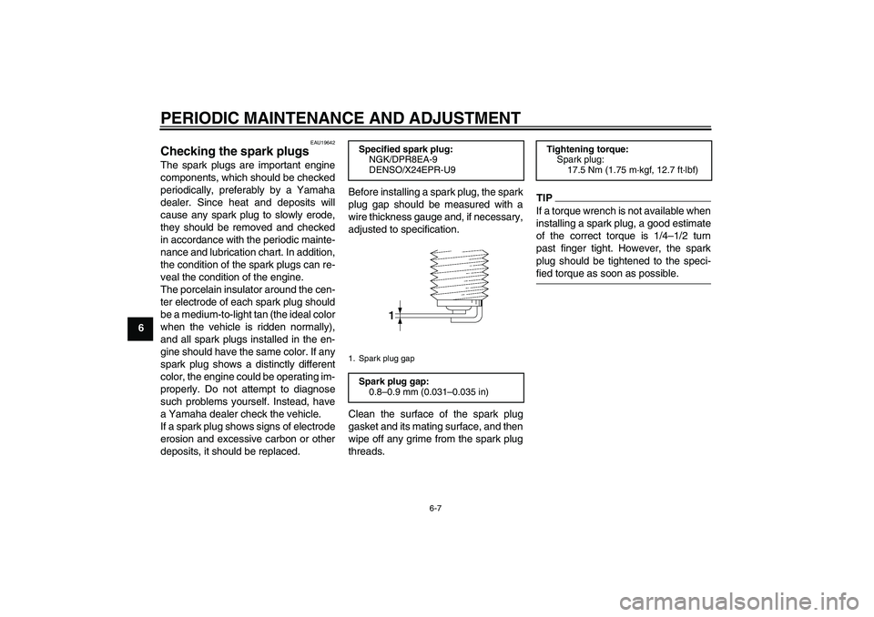 YAMAHA XV1900A 2009  Owners Manual PERIODIC MAINTENANCE AND ADJUSTMENT
6-7
6
EAU19642
Checking the spark plugs The spark plugs are important engine
components, which should be checked
periodically, preferably by a Yamaha
dealer. Since 