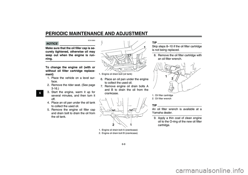 YAMAHA XV1900A 2009 Workshop Manual PERIODIC MAINTENANCE AND ADJUSTMENT
6-9
6
NOTICE
ECA10900
Make sure that the oil filler cap is se-
curely tightened, otherwise oil may
seep out when the engine is run-ning.
To change the engine oil (w