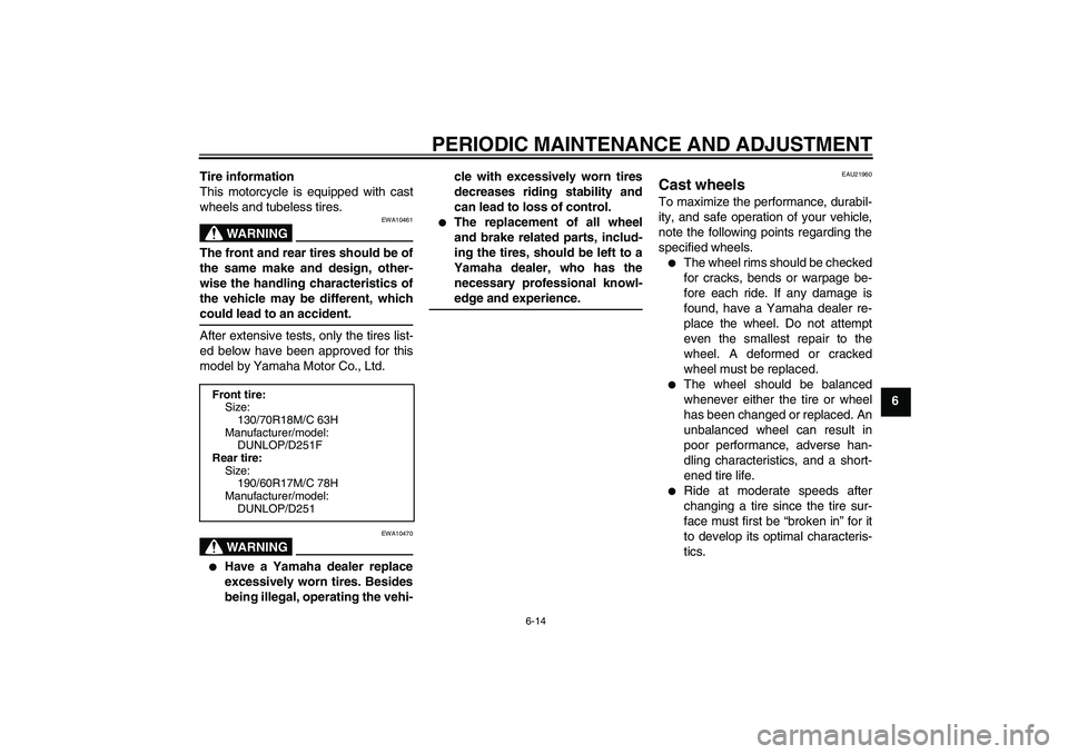 YAMAHA XV1900A 2009  Owners Manual PERIODIC MAINTENANCE AND ADJUSTMENT
6-14
6 Tire information
This motorcycle is equipped with cast
wheels and tubeless tires.
WARNING
EWA10461
The front and rear tires should be of
the same make and de