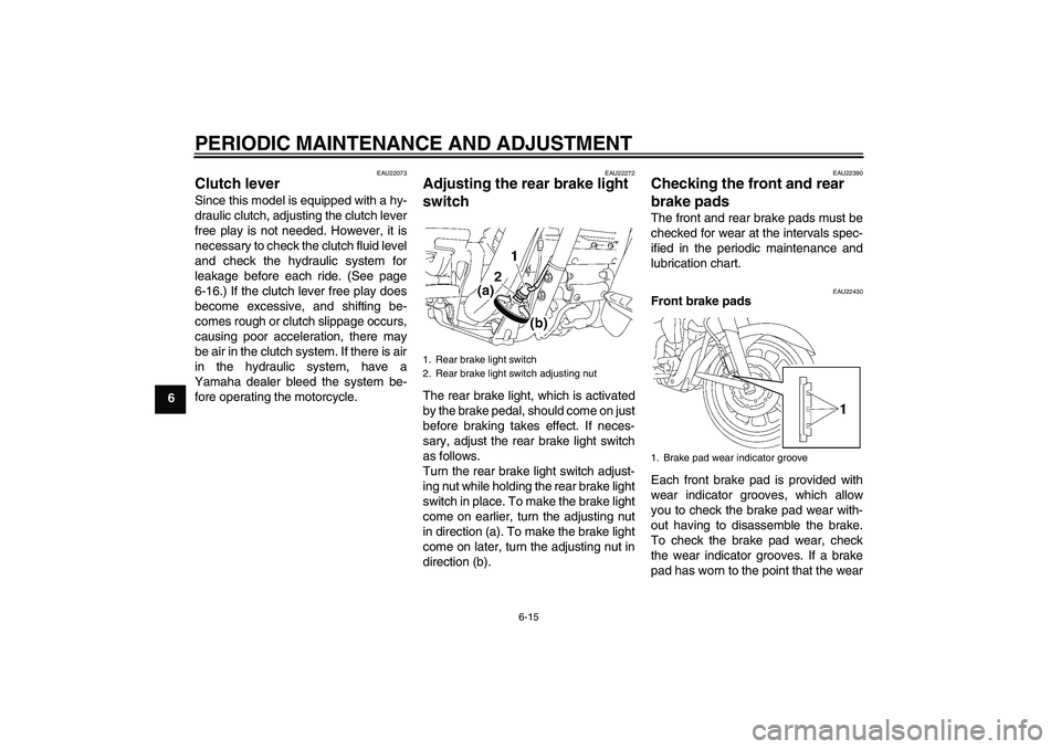 YAMAHA XV1900A 2009 Workshop Manual PERIODIC MAINTENANCE AND ADJUSTMENT
6-15
6
EAU22073
Clutch lever Since this model is equipped with a hy-
draulic clutch, adjusting the clutch lever
free play is not needed. However, it is
necessary to