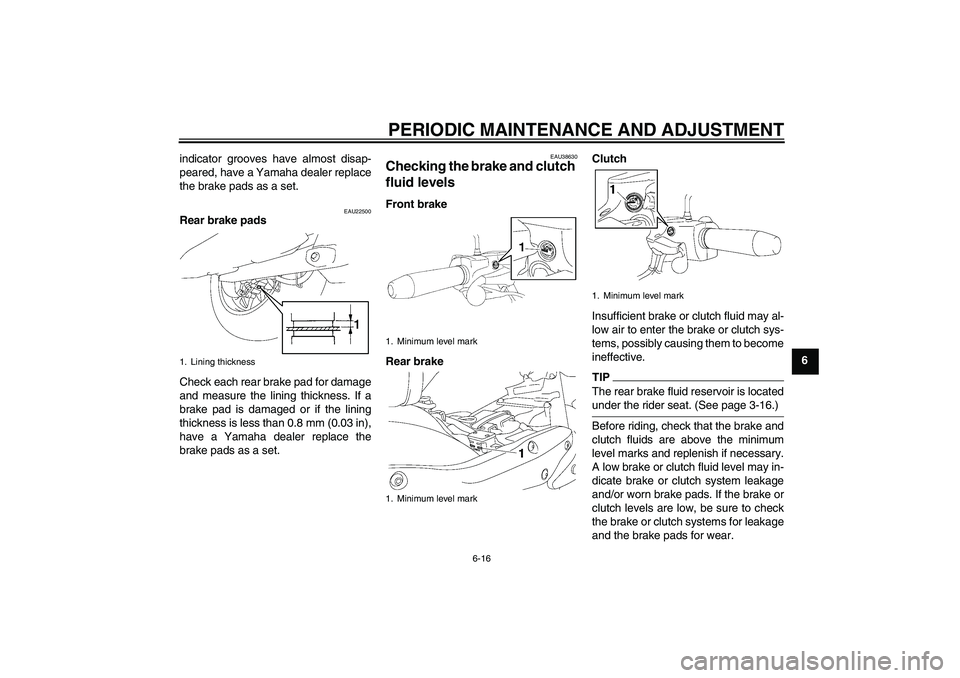 YAMAHA XV1900A 2009 Workshop Manual PERIODIC MAINTENANCE AND ADJUSTMENT
6-16
6 indicator grooves have almost disap-
peared, have a Yamaha dealer replace
the brake pads as a set.
EAU22500
Rear brake pads
Check each rear brake pad for dam
