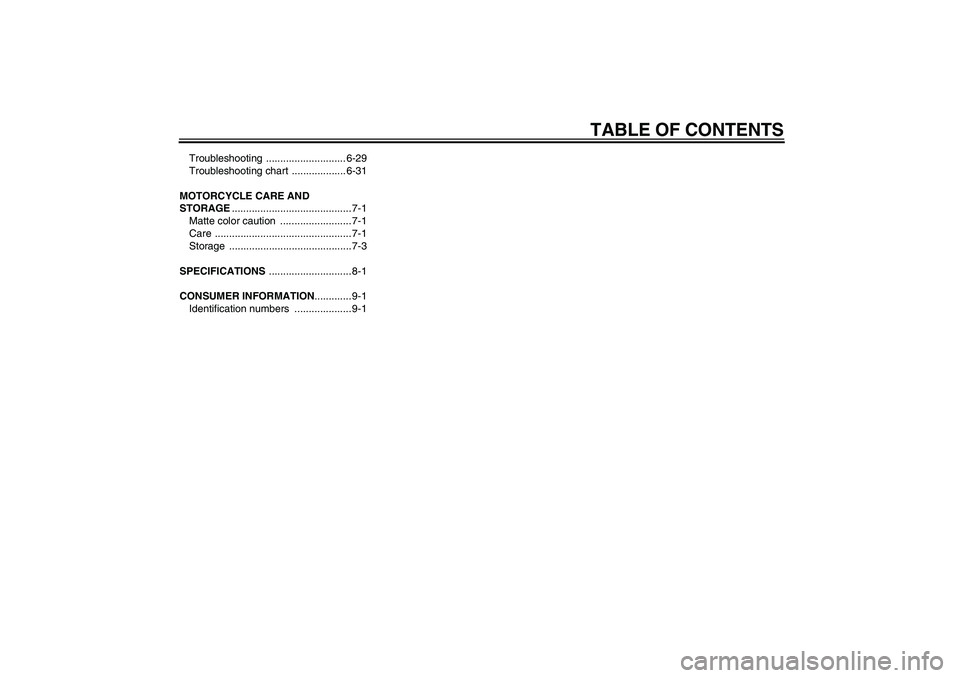 YAMAHA XV1900A 2009  Owners Manual TABLE OF CONTENTS
Troubleshooting ............................ 6-29
Troubleshooting chart  ................... 6-31
MOTORCYCLE CARE AND 
STORAGE.......................................... 7-1
Matte col