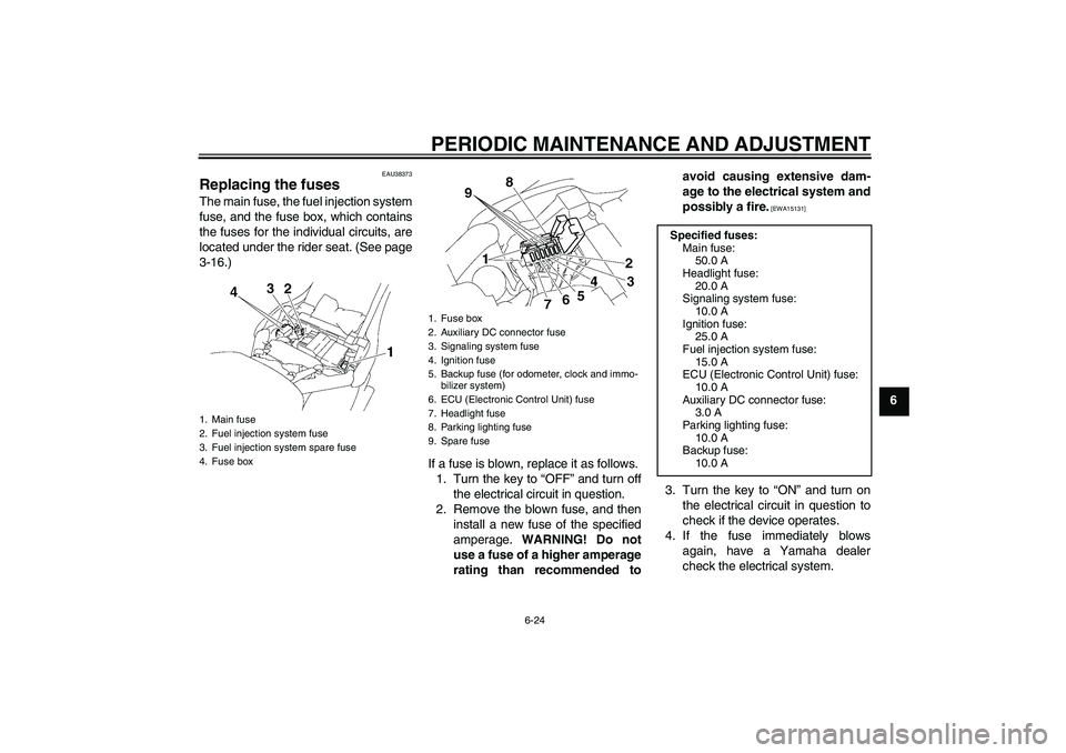 YAMAHA XV1900A 2009  Owners Manual PERIODIC MAINTENANCE AND ADJUSTMENT
6-24
6
EAU38373
Replacing the fuses The main fuse, the fuel injection system
fuse, and the fuse box, which contains
the fuses for the individual circuits, are
locat