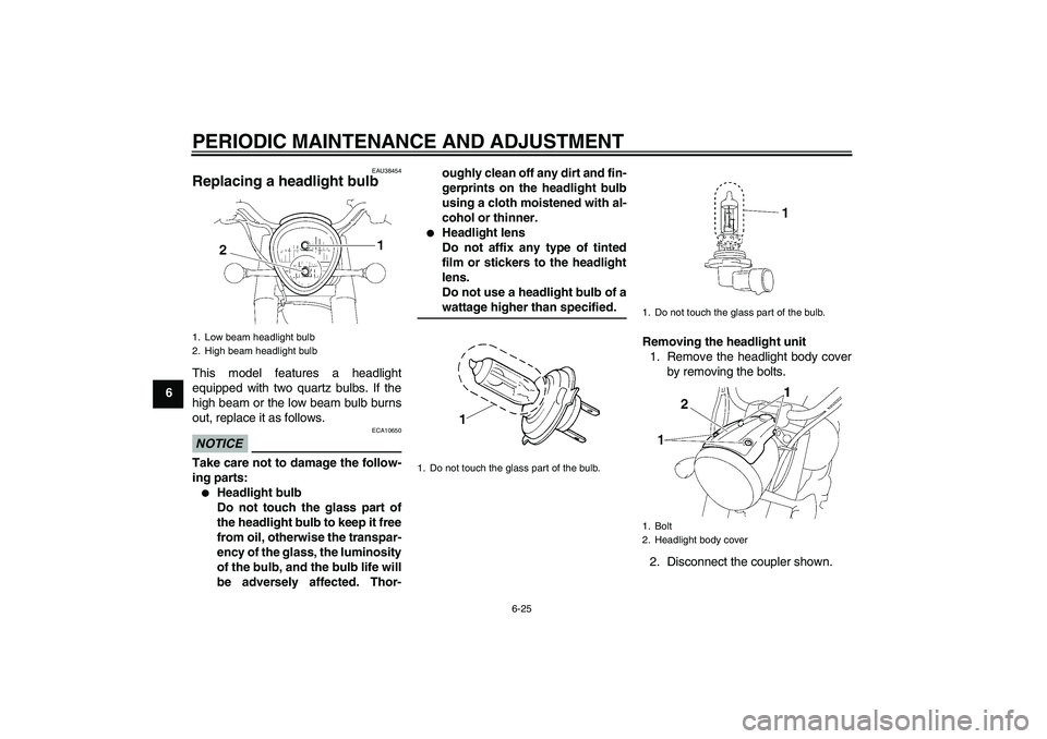 YAMAHA XV1900A 2009 Repair Manual PERIODIC MAINTENANCE AND ADJUSTMENT
6-25
6
EAU38454
Replacing a headlight bulb This model features a headlight
equipped with two quartz bulbs. If the
high beam or the low beam bulb burns
out, replace YAMAHA XV1900A 2009 Repair Manual PERIODIC MAINTENANCE AND ADJUSTMENT
6-25
6
EAU38454
Replacing a headlight bulb This model features a headlight
equipped with two quartz bulbs. If the
high beam or the low beam bulb burns
out, replace