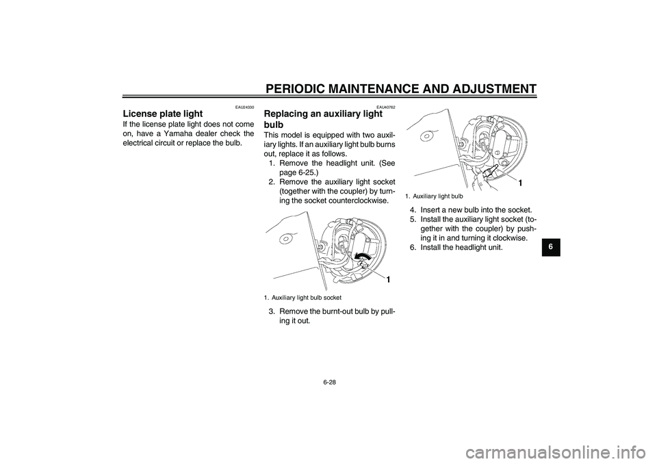YAMAHA XV1900A 2009 Manual PDF PERIODIC MAINTENANCE AND ADJUSTMENT
6-28
6
EAU24330
License plate light If the license plate light does not come
on, have a Yamaha dealer check the
electrical circuit or replace the bulb.
EAU40762
Rep