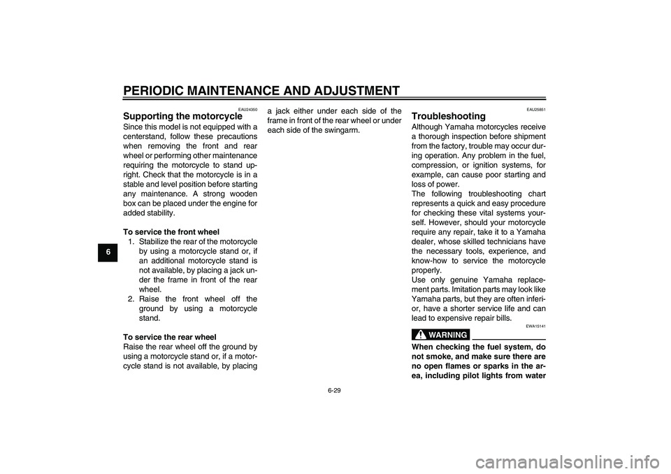 YAMAHA XV1900A 2009 Owners Manual PERIODIC MAINTENANCE AND ADJUSTMENT
6-29
6
EAU24350
Supporting the motorcycle Since this model is not equipped with a
centerstand, follow these precautions
when removing the front and rear
wheel or pe YAMAHA XV1900A 2009 Owners Manual PERIODIC MAINTENANCE AND ADJUSTMENT
6-29
6
EAU24350
Supporting the motorcycle Since this model is not equipped with a
centerstand, follow these precautions
when removing the front and rear
wheel or pe
