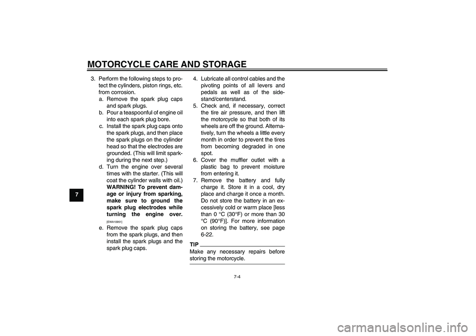 YAMAHA XV1900A 2009 Manual PDF MOTORCYCLE CARE AND STORAGE
7-4
73. Perform the following steps to pro-
tect the cylinders, piston rings, etc.
from corrosion.
a. Remove the spark plug caps
and spark plugs.
b. Pour a teaspoonful of e