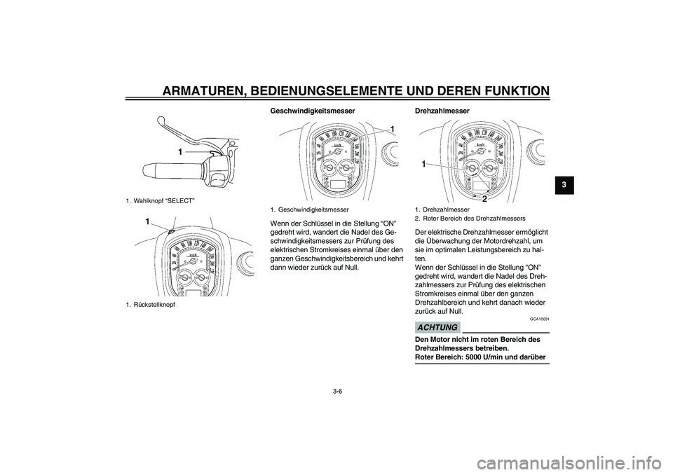 YAMAHA XV1900A 2009  Betriebsanleitungen (in German) ARMATUREN, BEDIENUNGSELEMENTE UND DEREN FUNKTION
3-6
3
Geschwindigkeitsmesser
Wenn der Schlüssel in die Stellung “ON” 
gedreht wird, wandert die Nadel des Ge-
schwindigkeitsmessers zur Prüfung d