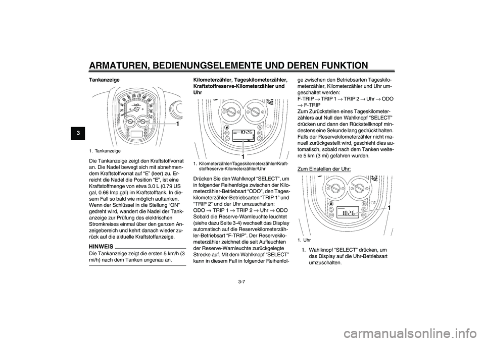 YAMAHA XV1900A 2009  Betriebsanleitungen (in German) ARMATUREN, BEDIENUNGSELEMENTE UND DEREN FUNKTION
3-7
3
Tankanzeige
Die Tankanzeige zeigt den Kraftstoffvorrat 
an. Die Nadel bewegt sich mit abnehmen-
dem Kraftstoffvorrat auf “E” (leer) zu. Er-
r