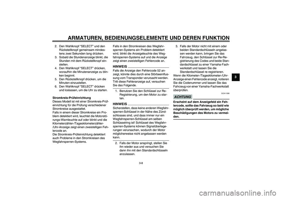 YAMAHA XV1900A 2009  Betriebsanleitungen (in German) ARMATUREN, BEDIENUNGSELEMENTE UND DEREN FUNKTION
3-8
3
2. Den Wahlknopf “SELECT” und den 
Rückstellknopf gemeinsam mindes-
tens zwei Sekunden lang drücken.
3. Sobald die Stundenanzeige blinkt, d
