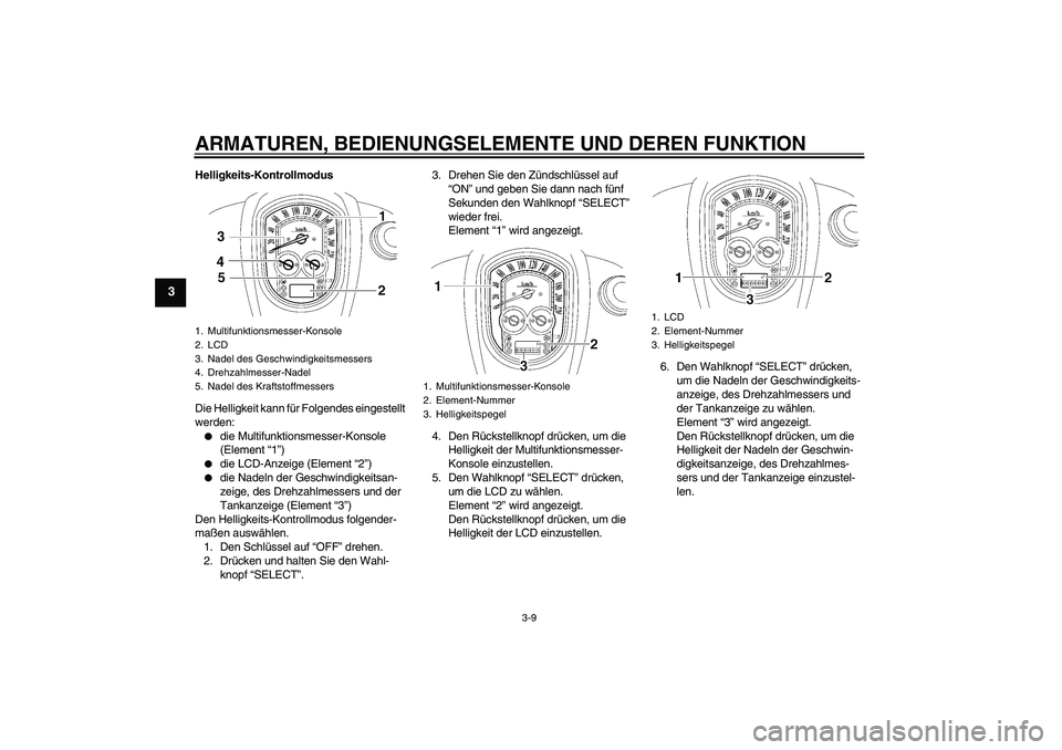YAMAHA XV1900A 2009  Betriebsanleitungen (in German) ARMATUREN, BEDIENUNGSELEMENTE UND DEREN FUNKTION
3-9
3
Helligkeits-Kontrollmodus
Die Helligkeit kann für Folgendes eingestellt 
werden:
die Multifunktionsmesser-Konsole 
(Element “1”)

die LCD-