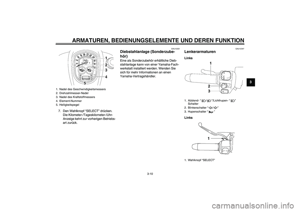 YAMAHA XV1900A 2009  Betriebsanleitungen (in German) ARMATUREN, BEDIENUNGSELEMENTE UND DEREN FUNKTION
3-10
3
7. Den Wahlknopf “SELECT” drücken.
Die Kilometer-/Tageskilometer-/Uhr-
Anzeige kehrt zur vorherigen Betriebs-
art zurück.
GAU12331
Diebsta