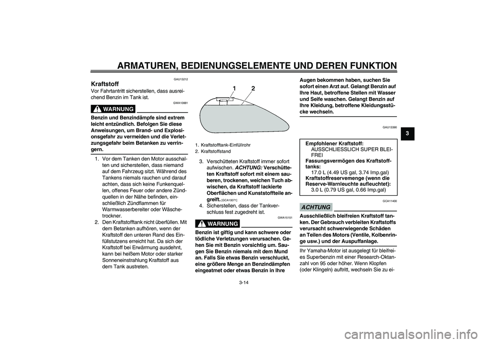 YAMAHA XV1900A 2009  Betriebsanleitungen (in German) ARMATUREN, BEDIENUNGSELEMENTE UND DEREN FUNKTION
3-14
3
GAU13212
Kraftstoff Vor Fahrtantritt sicherstellen, dass ausrei-
chend Benzin im Tank ist.
WARNUNG
GWA10881
Benzin und Benzindämpfe sind extrem