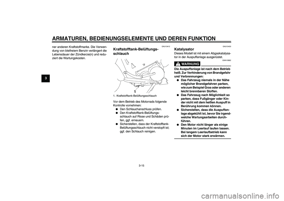 YAMAHA XV1900A 2009  Betriebsanleitungen (in German) ARMATUREN, BEDIENUNGSELEMENTE UND DEREN FUNKTION
3-15
3
ner anderen Kraftstoffmarke. Die Verwen-
dung von bleifreiem Benzin verlängert die 
Lebensdauer der Zündkerze(n) und redu-
ziert die Wartungsk