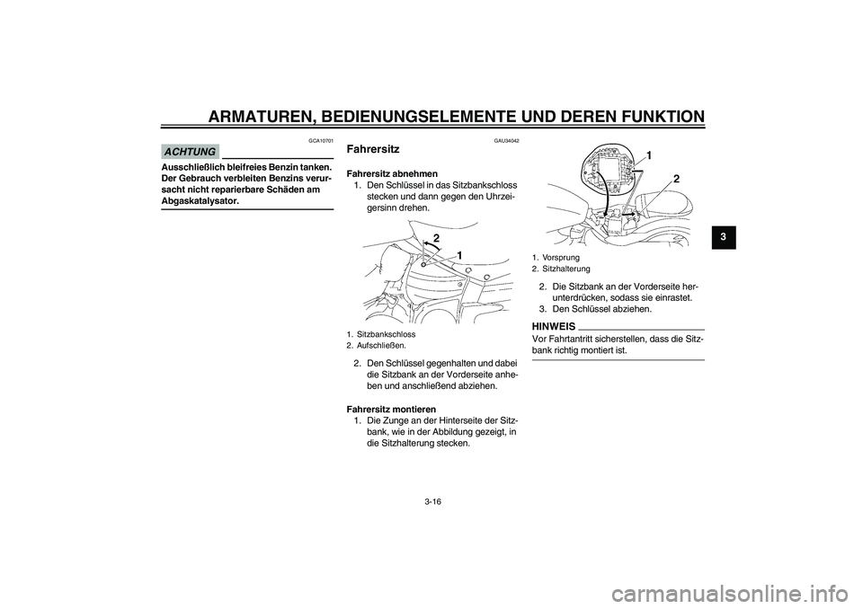 YAMAHA XV1900A 2009  Betriebsanleitungen (in German) ARMATUREN, BEDIENUNGSELEMENTE UND DEREN FUNKTION
3-16
3
ACHTUNG
GCA10701
Ausschließlich bleifreies Benzin tanken. 
Der Gebrauch verbleiten Benzins verur-
sacht nicht reparierbare Schäden am Abgaskat