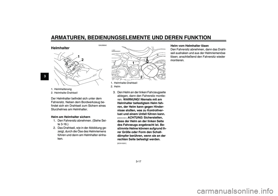 YAMAHA XV1900A 2009  Betriebsanleitungen (in German) ARMATUREN, BEDIENUNGSELEMENTE UND DEREN FUNKTION
3-17
3
GAU38342
Helmhalter Der Helmhalter befindet sich unter dem 
Fahrersitz. Neben dem Bordwerkzeug be-
findet sich ein Drahtseil zum Sichern eines 
