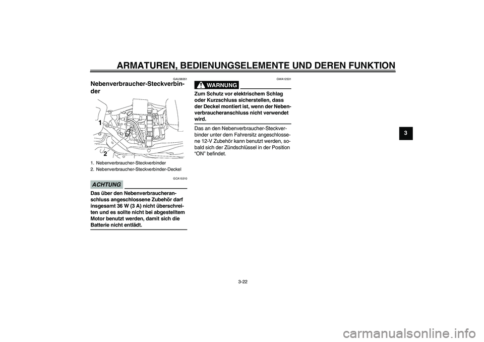 YAMAHA XV1900A 2009  Betriebsanleitungen (in German) ARMATUREN, BEDIENUNGSELEMENTE UND DEREN FUNKTION
3-22
3
GAU38351
Nebenverbraucher-Steckverbin-
der ACHTUNG
GCA15310
Das über den Nebenverbraucheran-
schluss angeschlossene Zubehör darf 
insgesamt 36