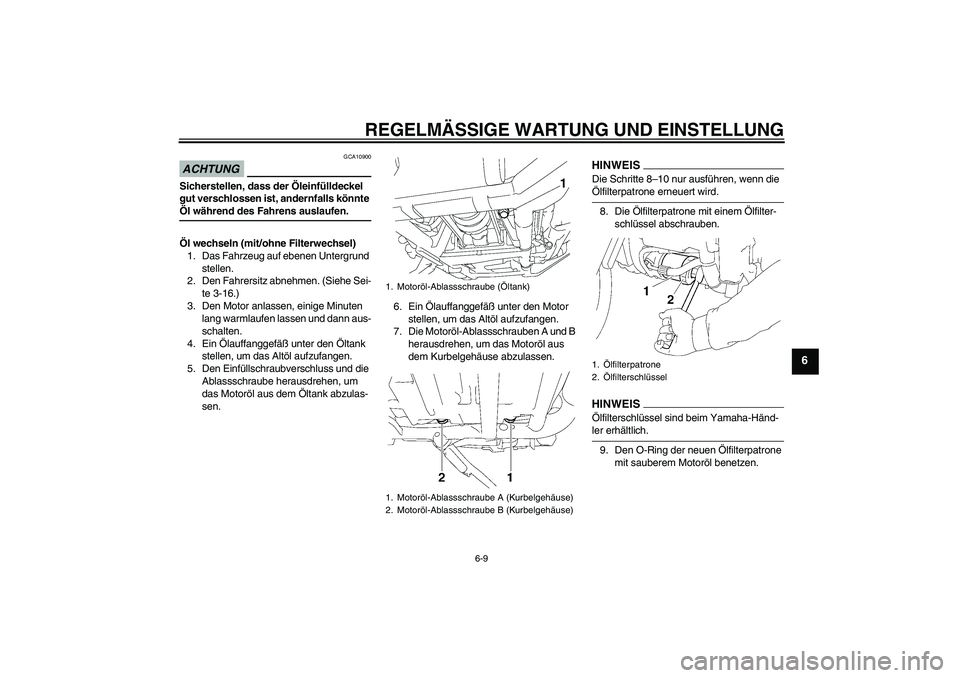 YAMAHA XV1900A 2009  Betriebsanleitungen (in German) REGELMÄSSIGE WARTUNG UND EINSTELLUNG
6-9
6
ACHTUNG
GCA10900
Sicherstellen, dass der Öleinfülldeckel 
gut verschlossen ist, andernfalls könnte Öl während des Fahrens auslaufen.
Öl wechseln (mit/