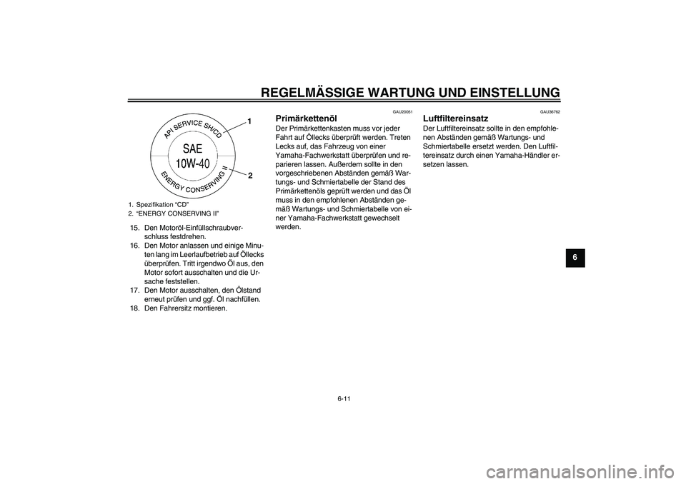 YAMAHA XV1900A 2009  Betriebsanleitungen (in German) REGELMÄSSIGE WARTUNG UND EINSTELLUNG
6-11
6
15. Den Motoröl-Einfüllschraubver-
schluss festdrehen.
16. Den Motor anlassen und einige Minu-
ten lang im Leerlaufbetrieb auf Öllecks 
überprüfen. Tr