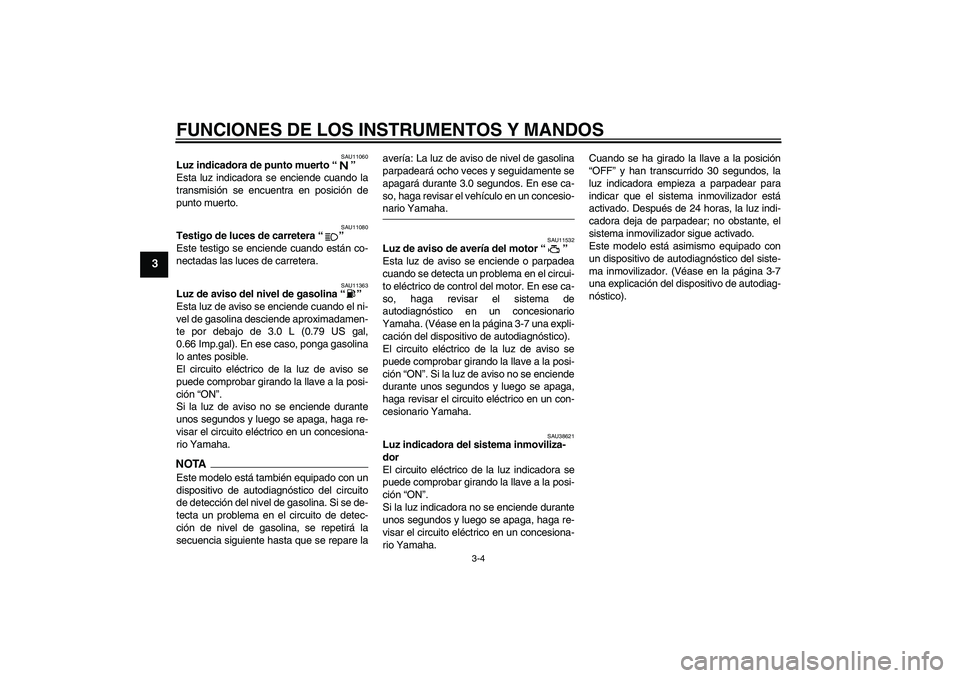 YAMAHA XV1900A 2009 Manuale de Empleo (in Spanish) FUNCIONES DE LOS INSTRUMENTOS Y MANDOS
3-4
3
SAU11060
Luz indicadora de punto muerto“”
Esta luz indicadora se enciende cuando la
transmisión se encuentra en posición de
punto muerto.
SAU11080
T YAMAHA XV1900A 2009 Manuale de Empleo (in Spanish) FUNCIONES DE LOS INSTRUMENTOS Y MANDOS
3-4
3
SAU11060
Luz indicadora de punto muerto“”
Esta luz indicadora se enciende cuando la
transmisión se encuentra en posición de
punto muerto.
SAU11080
T