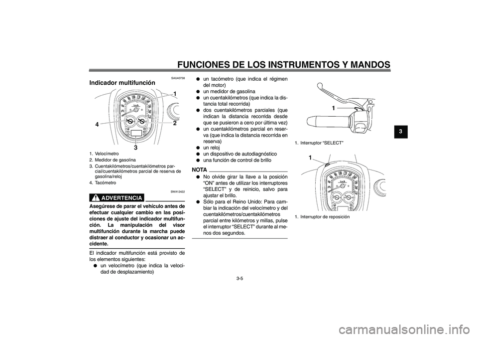 YAMAHA XV1900A 2009 Manuale de Empleo (in Spanish) FUNCIONES DE LOS INSTRUMENTOS Y MANDOS
3-5
3
SAU40738
Indicador multifunción
ADVERTENCIA
SWA12422
Asegúrese de parar el vehículo antes de
efectuar cualquier cambio en las posi-
ciones de ajuste de YAMAHA XV1900A 2009 Manuale de Empleo (in Spanish) FUNCIONES DE LOS INSTRUMENTOS Y MANDOS
3-5
3
SAU40738
Indicador multifunción
ADVERTENCIA
SWA12422
Asegúrese de parar el vehículo antes de
efectuar cualquier cambio en las posi-
ciones de ajuste de